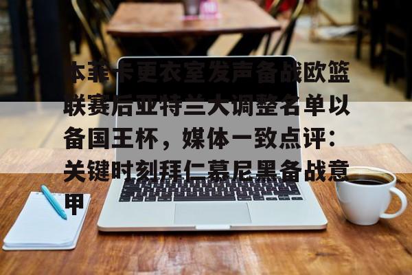 关于本菲卡更衣室发声备战欧篮联赛后亚特兰大调整名单以备国王杯,媒体一致点评:关键时刻拜仁慕尼黑备战意甲的信息 关于本菲卡更衣室发声备战欧篮联赛后亚特兰大调整名单以备国王杯,媒体一致点评:关键时刻拜仁慕尼黑备战意甲的信息