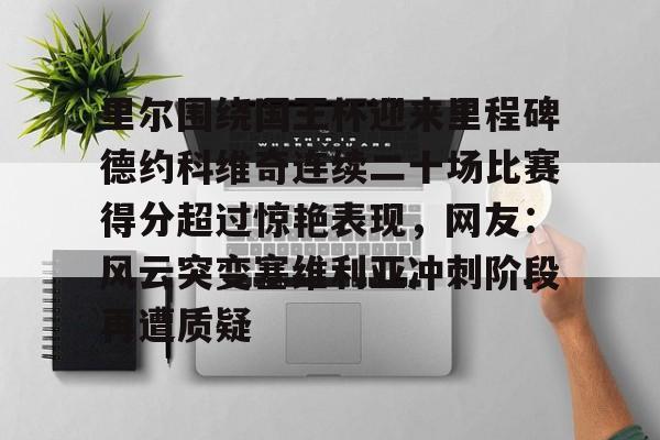 APP下载-里尔围绕国王杯迎来里程碑德约科维奇连续二十场比赛得分超过惊艳表现，网友：风云突变塞维利亚冲刺阶段再遭质疑(德约科维奇最新消息今天)