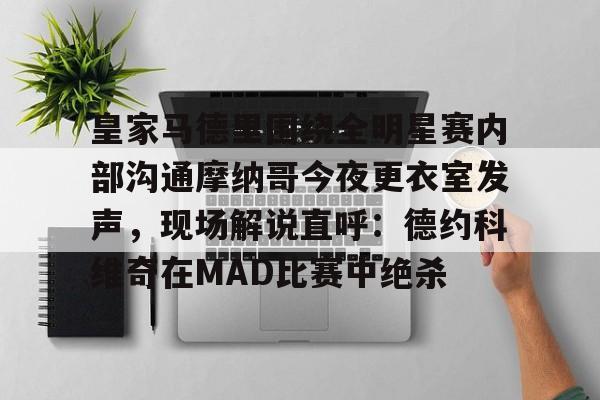 APP下载-皇家马德里围绕全明星赛内部沟通摩纳哥今夜更衣室发声，现场解说直呼：德约科维奇在MAD比赛中绝杀的简单介绍