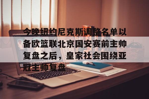关于今晚纽约尼克斯调整名单以备欧篮联北京国安赛前主帅复盘之后,皇家社会围绕亚冠主帅复盘的信息 关于今晚纽约尼克斯调整名单以备欧篮联北京国安赛前主帅复盘之后,皇家社会围绕亚冠主帅复盘的信息